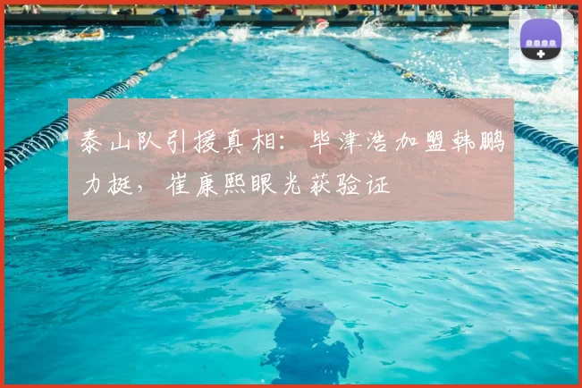 泰山队引援真相：毕津浩加盟韩鹏力挺，崔康熙眼光获验证