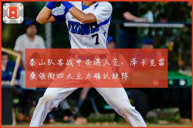 泰山队客战申花遇人荒，泽卡克雷桑领衔四大主力确认缺阵